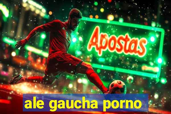 ale gaucha porno